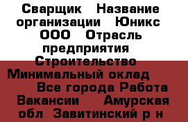 Сварщик › Название организации ­ Юникс, ООО › Отрасль предприятия ­ Строительство › Минимальный оклад ­ 55 000 - Все города Работа » Вакансии   . Амурская обл.,Завитинский р-н